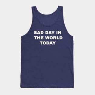 sad day in the world today Tank Top